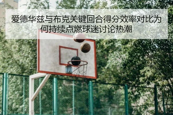 爱德华兹与布克关键回合得分效率对比为何持续点燃球迷讨论热潮
